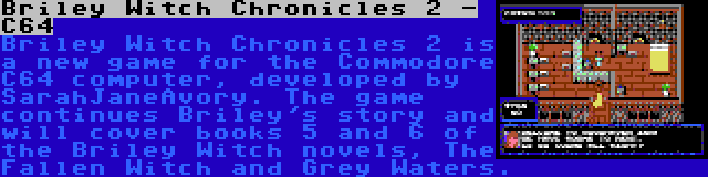 Briley Witch Chronicles 2 - C64 | Briley Witch Chronicles 2 is a new game for the Commodore C64 computer, developed by SarahJaneAvory. The game continues Briley's story and will cover books 5 and 6 of the Briley Witch novels, The Fallen Witch and Grey Waters.