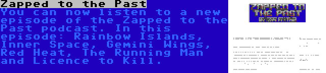 Zapped to the Past | You can now listen to a new episode of the Zapped to the Past podcast. In this episode: Rainbow Islands, Inner Space, Gemini Wings, Red Heat, The Running Man and Licence to Kill.