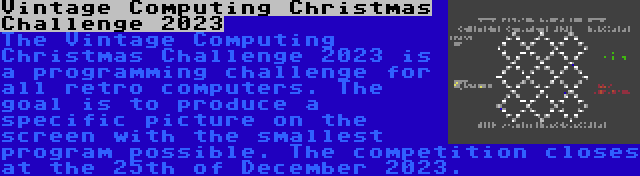 Vintage Computing Christmas Challenge 2023 | The Vintage Computing Christmas Challenge 2023 is a programming challenge for all retro computers. The goal is to produce a specific picture on the screen with the smallest program possible. The competition closes at the 25th of December 2023.