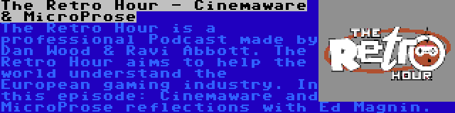 The Retro Hour - Cinemaware & MicroProse | The Retro Hour is a professional Podcast made by Dan Wood & Ravi Abbott. The Retro Hour aims to help the world understand the European gaming industry. In this episode: Cinemaware and MicroProse reflections with Ed Magnin.
