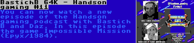 BastichB 64K - Handson gaming #11 | You can now watch a new episode of the Handson gaming podcast with Bastich B and Daz. In this episode the game Impossible Mission (Epyx/1984).