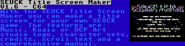 SEUCK Title Screen Maker V1.6 - C64 | With the SEUCK Title Screen Maker you can make a title screen for your own SEUCK game. The features are: Music, Koala or OCP Art studio logo, character sets, credits, scroll text and a comprehensive manual.