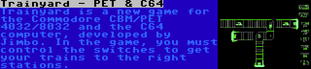 Trainyard - PET & C64 | Trainyard is a new game for the Commodore CBM/PET 4032/8032 and the C64 computer, developed by Jimbo. In the game, you must control the switches to get your trains to the right stations.