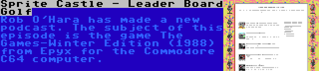 Sprite Castle - Leader Board Golf | Rob O'Hara has made a new podcast. The subject of this episode is the game The Games-Winter Edition (1988) from Epyx for the Commodore C64 computer.