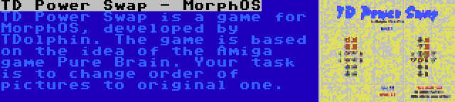 TD Power Swap - MorphOS | TD Power Swap is a game for MorphOS, developed by TDolphin. The game is based on the idea of the Amiga game Pure Brain. Your task is to change order of pictures to original one.