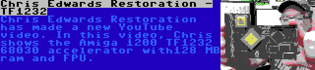 Chris Edwards Restoration - TF1232 | Chris Edwards Restoration has made a new YouTube video. In this video, Chris shows the Amiga 1200 TF1232 68030 accelerator with128 MB ram and FPU.