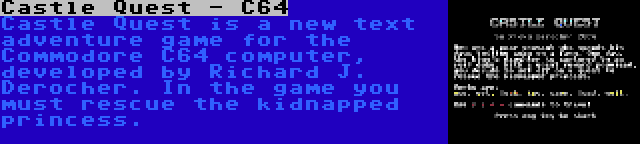 Castle Quest - C64 | Castle Quest is a new text adventure game for the Commodore C64 computer, developed by Richard J. Derocher. In the game you must rescue the kidnapped princess.