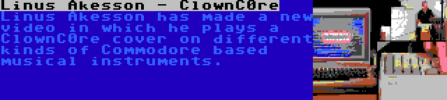Linus Akesson - ClownC0re | Linus Akesson has made a new video in which he plays a ClownC0re cover on different kinds of Commodore based musical instruments.