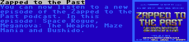 Zapped to the Past | You can now listen to a new episode of the Zapped to the Past podcast. In this episode: Space Rogue, Meganova: The Weapon, Maze Mania and Bushido.