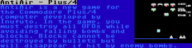AntiAir - Plus/4 | AntiAir is a new game for the Commodore Plus/4 computer developed by Inufuto. In the game, you must destroy all UFOs while avoiding falling bombs and blocks. Blocks cannot be destroyed by bullets but will disappear if hit by enemy bombs.