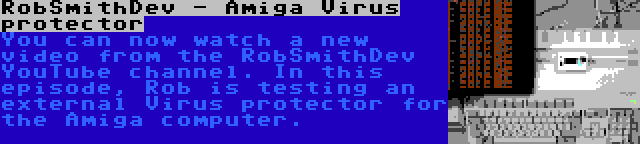 RobSmithDev - Amiga Virus protector | You can now watch a new video from the RobSmithDev YouTube channel. In this episode, Rob is testing an external Virus protector for the Amiga computer.