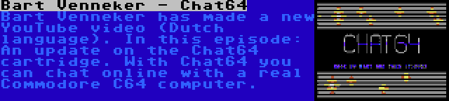 Bart Venneker - Chat64 | Bart Venneker has made a new YouTube video (Dutch language). In this episode: An update on the Chat64 cartridge. With Chat64 you can chat online with a real Commodore C64 computer.