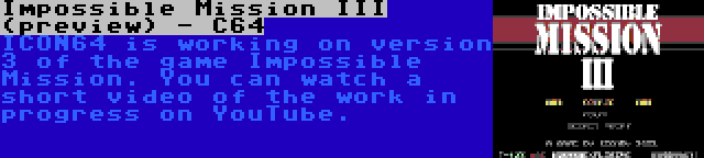 Impossible Mission III (preview) - C64 | ICON64 is working on version 3 of the game Impossible Mission. You can watch a short video of the work in progress on YouTube.