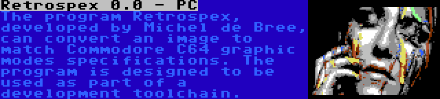 Retrospex 0.0 - PC | The program Retrospex, developed by Michel de Bree, can convert an image to match Commodore C64 graphic modes specifications. The program is designed to be used as part of a development toolchain.