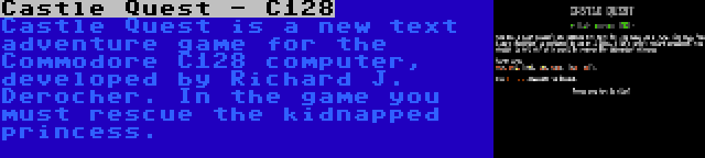 Castle Quest - C128 | Castle Quest is a new text adventure game for the Commodore C128 computer, developed by Richard J. Derocher. In the game you must rescue the kidnapped princess.