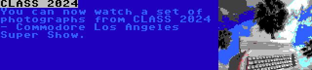 CLASS 2024 | You can now watch a set of photographs from CLASS 2024 - Commodore Los Angeles Super Show.