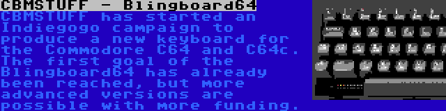 CBMSTUFF - Blingboard64 | CBMSTUFF has started an Indiegogo campaign to produce a new keyboard for the Commodore C64 and C64c. The first goal of the Blingboard64 has already been reached, but more advanced versions are possible with more funding.