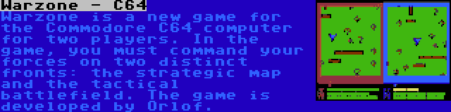 Warzone - C64 | Warzone is a new game for the Commodore C64 computer for two players. In the game, you must command your forces on two distinct fronts: the strategic map and the tactical battlefield. The game is developed by Orlof.