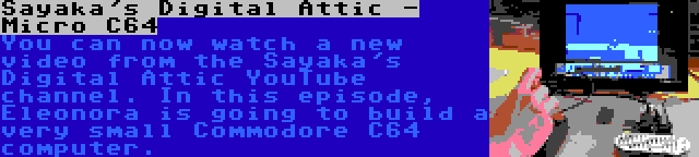 Sayaka's Digital Attic - Micro C64 | You can now watch a new video from the Sayaka's Digital Attic YouTube channel. In this episode, Eleonora is going to build a very small Commodore C64 computer.