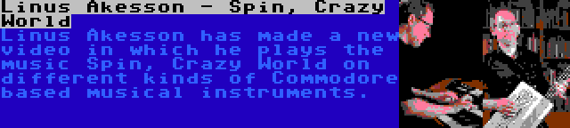 Linus Akesson - Spin, Crazy World | Linus Akesson has made a new video in which he plays the music Spin, Crazy World on different kinds of Commodore based musical instruments.