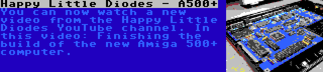 Happy Little Diodes - A500+ | You can now watch a new video from the Happy Little Diodes YouTube channel. In this video: Finishing the build of the new Amiga 500+ computer.