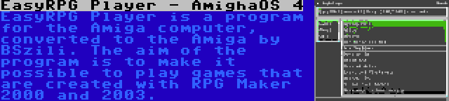 EasyRPG Player - AmighaOS 4 | EasyRPG Player is a program for the Amiga computer, converted to the Amiga by BSzili. The aim of the program is to make it possible to play games that are created with RPG Maker 2000 and 2003.