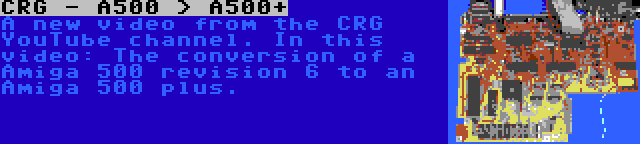 CRG - A500 > A500+ | A new video from the CRG YouTube channel. In this video: The conversion of a Amiga 500 revision 6 to an Amiga 500 plus.