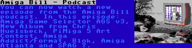 Amiga Bill - Podcast | You can now watch a new episode from the Amiga Bill podcast. In this episode: Amiga Game Selector AGS v3, New Album from Chris Huelsbeck, PiMiga 5 Art Contest, Amiga Addict/Format, Blok, Amiga Atlanta and SPAG 7.