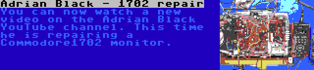 Adrian Black - 1702 repair | You can now watch a new video on the Adrian Black YouTube channel. This time he is repairing a Commodore1702 monitor.