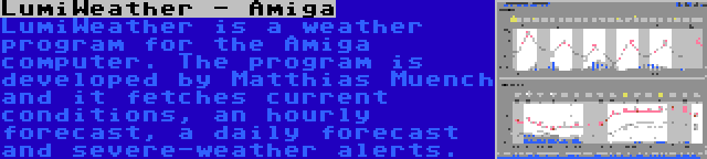LumiWeather - Amiga | LumiWeather is a weather program for the Amiga computer. The program is developed by Matthias Muench and it fetches current conditions, an hourly forecast, a daily forecast and severe-weather alerts.