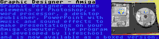 Graphic Designer - Amiga | Graphic Designer combines elements of Photoshop, a word processor, a desktop publisher, PowerPoint with music and sound effects to make presentations on your Amiga computer. The program is developed by lifeschool and is now available as a boxed version.