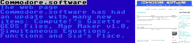 Commodore.software | The web page Commodore.software has had an update with many new items: Compute!'s Gazette - GEOS Files, Map Maker v1.0, Simultaneous Equations, Functions and Sid's Place.