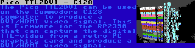 Pico TTL2DVI - C128 | The Pico TTL2DVI can be used on the Commodore C128 computer to produce a DVI/HDMI video signal. This is Firmware for the RP2350 that can capture the digital TTL-video from a retro PC graphics card and produce a DVI/HDMI video signal.