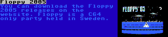 Floppy 2005 | You can download the Floppy 2005 releases on the website. Floppy is a C64 only party held in Sweden.