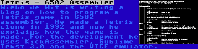 Tetris - 6502 Assembler | Wiebo de Wit is writing a blog on how to program a Tetris game in 6502 assembler. He made a Tetris clone in 1992 and now he explains how the game is made. For the development he uses KickAssembler, Sublime Tekst 3.0 and the VICE emulator.