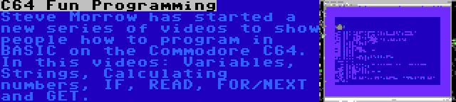 C64 Fun Programming | Steve Morrow has started a new series of videos to show people how to program in BASIC on the Commodore C64. In this videos: Variables, Strings, Calculating numbers, IF, READ, FOR/NEXT and GET.