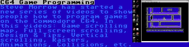 C64 Game Programming | Steve Morrow has started a new series of videos to show people how to program games on the Commodore C64. In this videos: Game scrolling map, Full screen scrolling, Design & Tips, Vertical scrolling, Rasters, Animations, Collisions, etc.