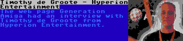 Timothy de Groote - Hyperion Entertainment | The web page Generation Amiga had an interview with Timothy de Groote from Hyperion Entertainment.