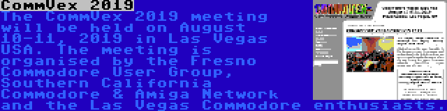 CommVex 2019 | The CommVex 2019 meeting will be held on August 10-11, 2019 in Las Vegas USA. The meeting is organised by the Fresno Commodore User Group, Southern California Commodore & Amiga Network and the Las Vegas Commodore enthusiasts.
