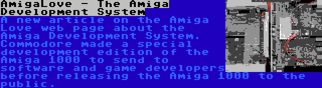 AmigaLove - The Amiga Development System | A new article on the Amiga Love web page about the Amiga Development System. Commodore made a special development edition of the Amiga 1000 to send to software and game developers before releasing the Amiga 1000 to the public.