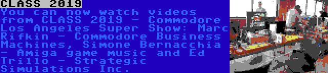 CLASS 2019 | You can now watch videos from CLASS 2019 - Commodore Los Angeles Super Show: Marc Rifkin - Commodore Business Machines, Simone Bernacchia - Amiga game music and Ed Trillo - Strategic Simulations Inc.