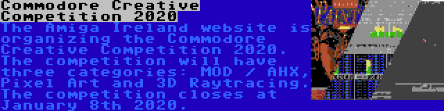 Commodore Creative Competition 2020 | The Amiga Ireland website is organizing the Commodore Creative Competition 2020. The competition will have three categories: MOD / AHX, Pixel Art and 3D Raytracing. The competition closes at January 8th 2020.