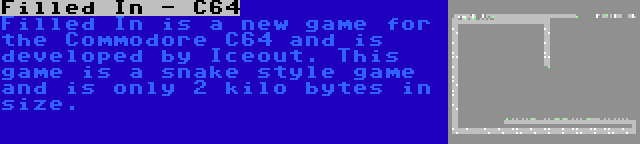 Filled In - C64 | Filled In is a new game for the Commodore C64 and is developed by Iceout. This game is a snake style game and is only 2 kilo bytes in size.