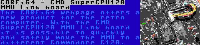 COREi64 - CMD SuperCPU128 MMU Link board | The COREi64 webpage offers a new product for the retro computer. With the CMD SuperCPU128 MMU Link board it is possible to quickly and safely move the MMU to a different Commodore C128.