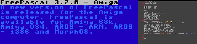 FreePascal 3.2.0 - Amiga | A new version of FreePascal is released for the Amiga computer. FreePascal is available for Amiga 68k, Amiga OS4, AROS - ARM, AROS - i386 and MorphOS.