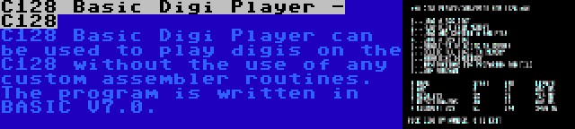 C128 Basic Digi Player - C128 | C128 Basic Digi Player can be used to play digis on the C128 without the use of any custom assembler routines. The program is written in BASIC V7.0.