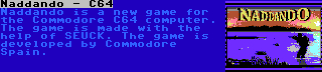 Naddando - C64 | Naddando is a new game for the Commodore C64 computer. The game is made with the help of SEUCK. The game is developed by Commodore Spain.