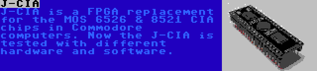 J-CIA | J-CIA is a FPGA replacement for the MOS 6526 & 8521 CIA chips in Commodore computers. Now the J-CIA is tested with different hardware and software.