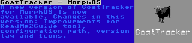 GoatTracker - MorphOS | A new version of GoatTracker for MorphOS is now available. Changes in this version: Improvements for ReadMe2Guide tool, configuration path, version tag and icons.