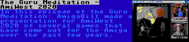 The Guru Meditation - AmiWest 2020 | In this episode of the Guru Meditation: AmigaBill made a presentation for AmiWest 2020 of several games that have come out for the Amiga over the past few years.